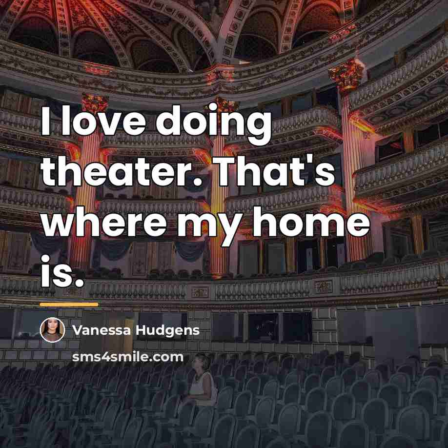 “I love doing theater. That's where my home is.…” quote by Vanessa Hudgens