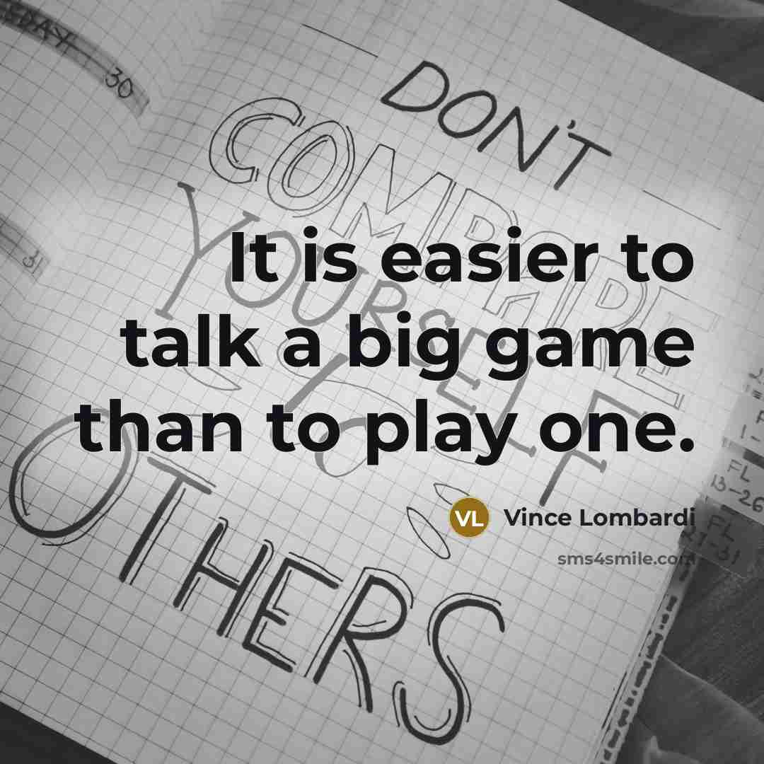 “It is easier to talk a big game than to play one.” quote by Vince Lombardi
