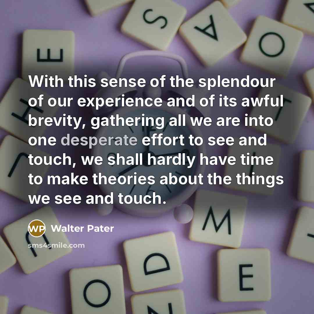 “With this sense of the splendour of our experience and…” quote by Walter Pater