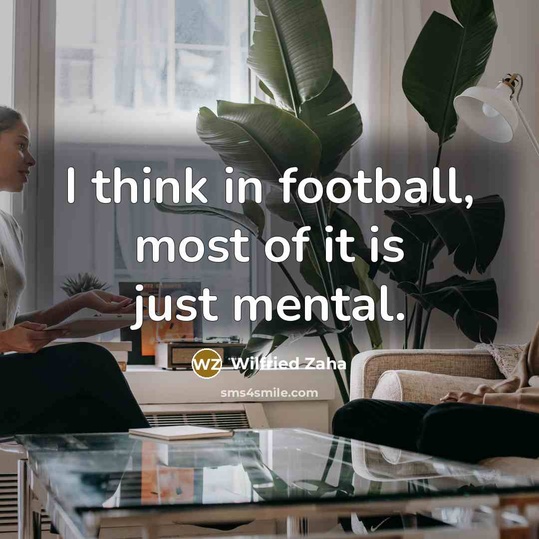 “I think in football, most of it is just mental.…” quote by Wilfried Zaha