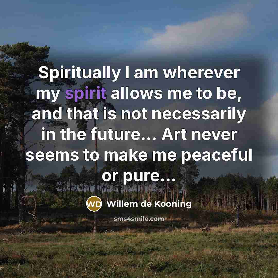 “Spiritually I am wherever my spirit allows me to be,…” quote by Willem de Kooning
