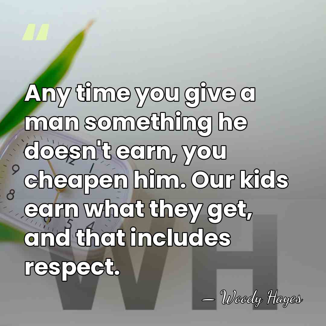Any time you give a man something he doesn't earn, you cheapen&hellip; - Woody Hayes