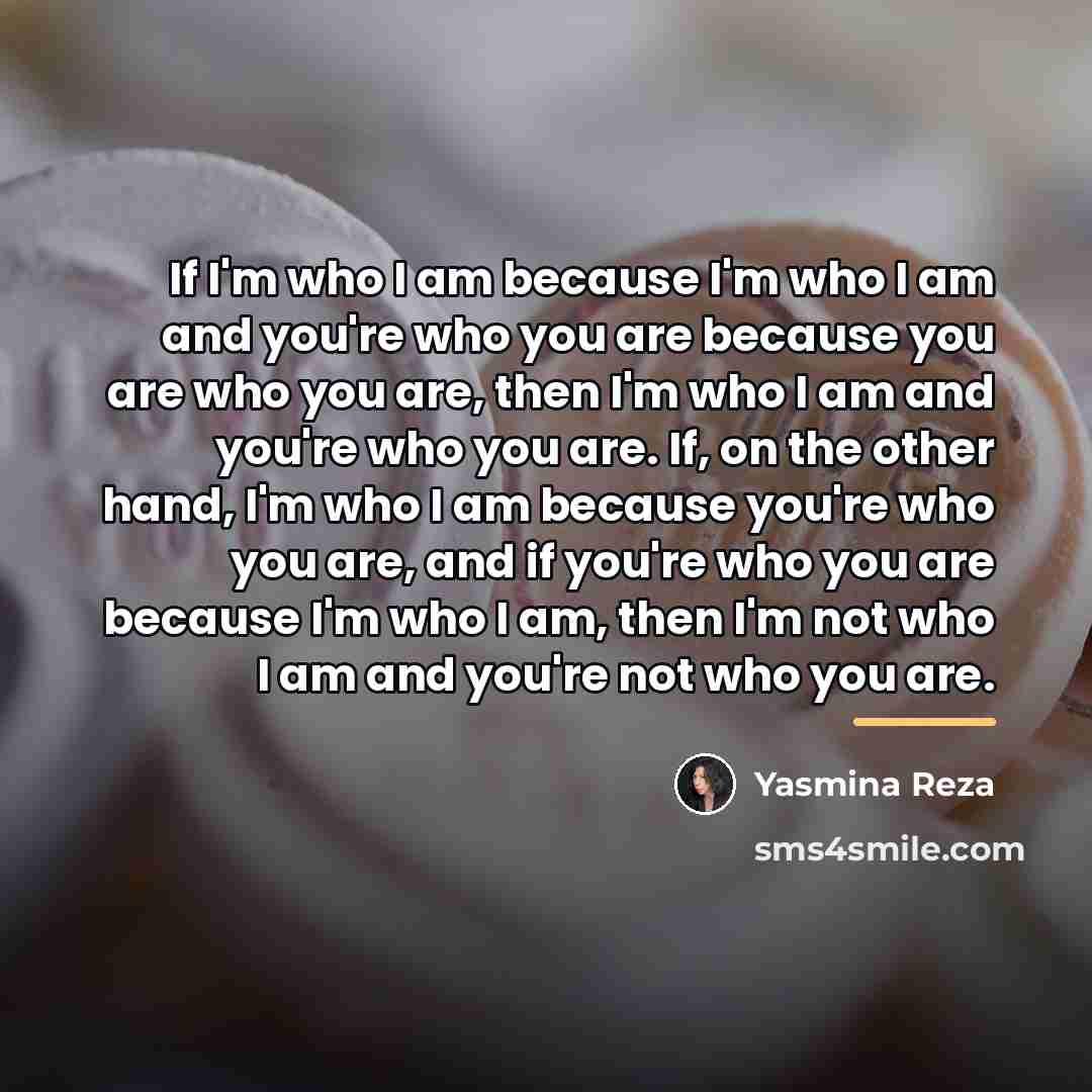 “If I'm who I am because I'm who I am…” quote by Yasmina Reza