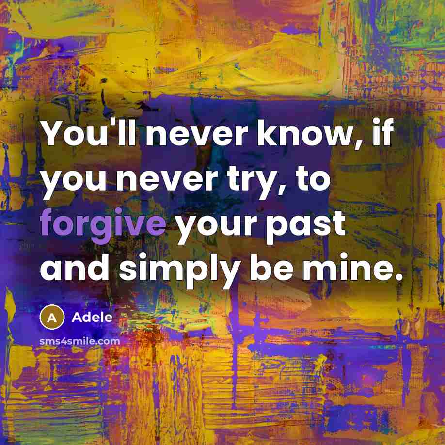 “You'll never know, if you never try, to forgive your past and simply be mine.” quote by Adele
