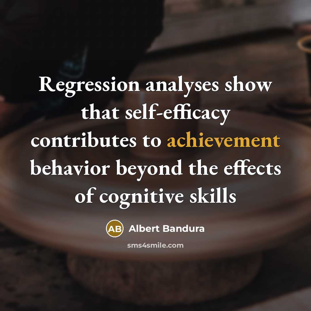 “Regression analyses show that self-efficacy contributes to achievement behavior beyond…” quote by Albert Bandura