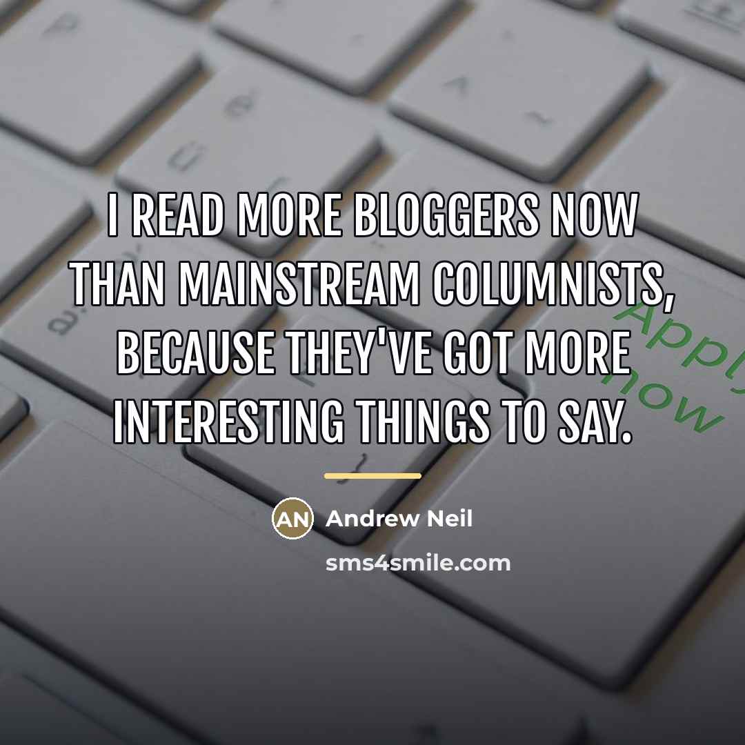 “I read more bloggers now than mainstream columnists, because they've…” quote by Andrew Neil