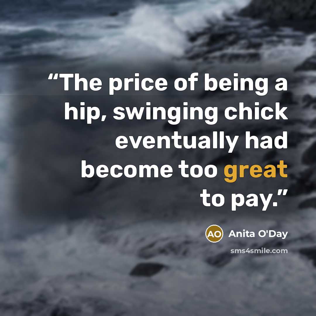 “The price of being a hip, swinging chick eventually had become too great to pay.” quote by Anita O'Day