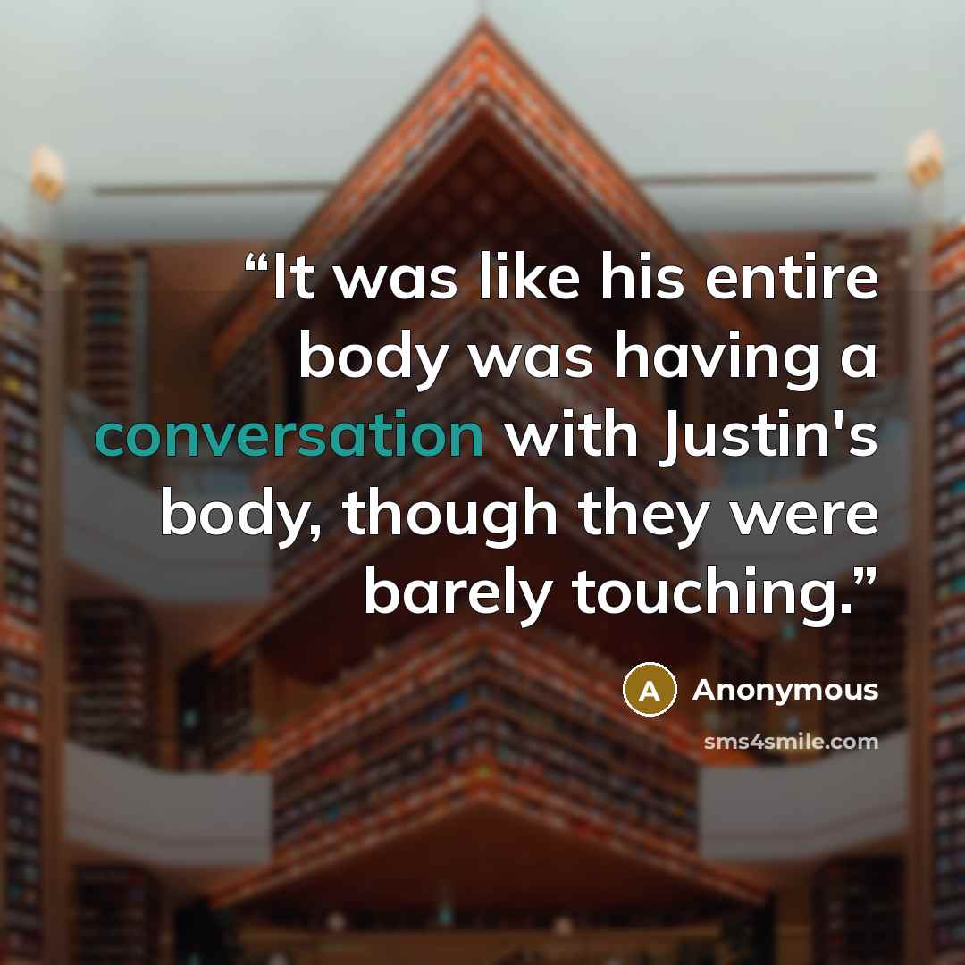 “It was like his entire body was having a conversation with Justin's body, though they were barely touching.” quote by Anonymous