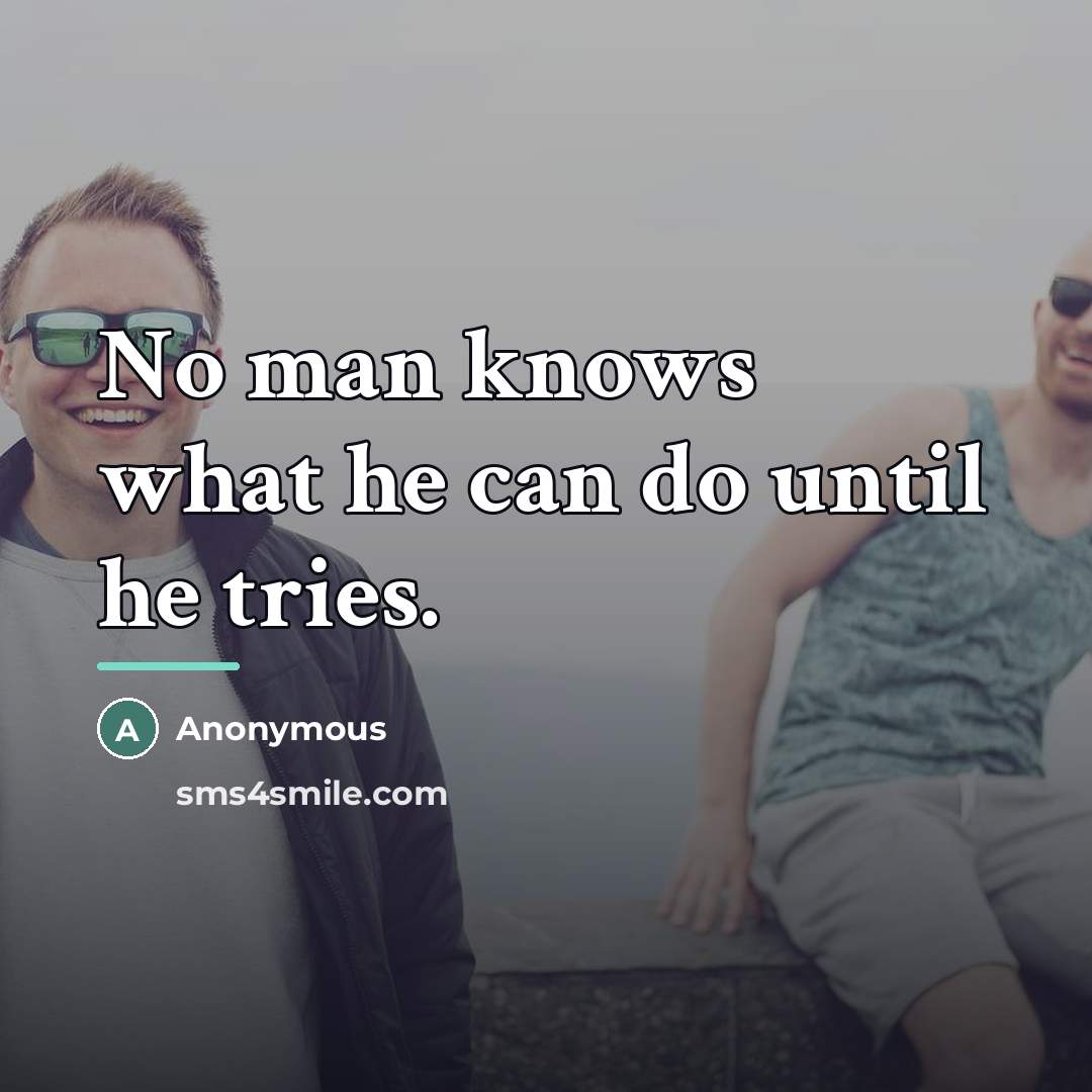 “No man knows what he can do until he tries.…” quote by Anonymous