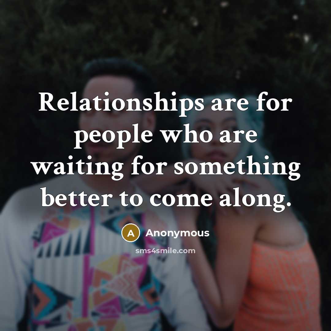 “Relationships are for people who are waiting for something better…” quote by Anonymous