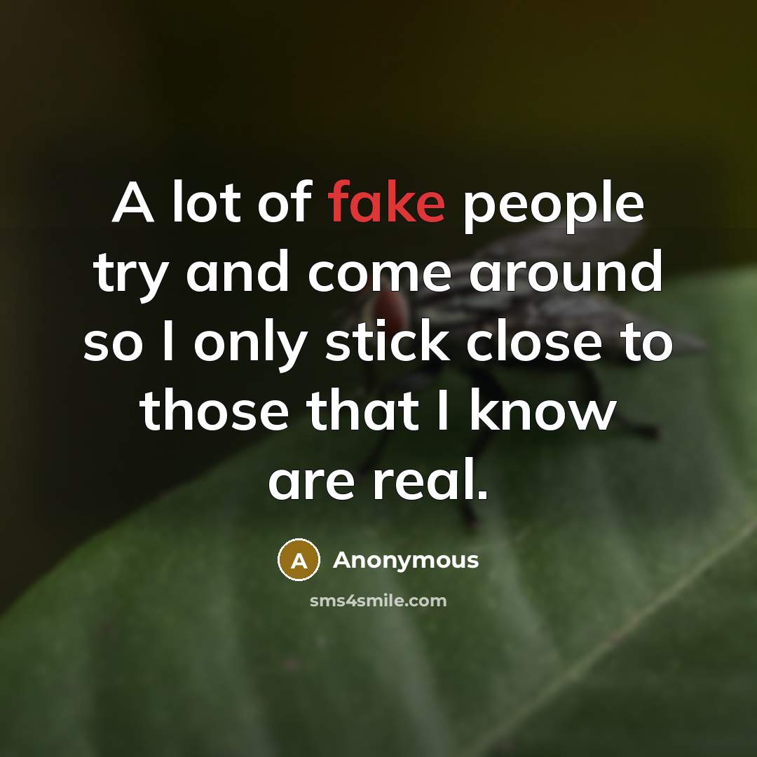 “A lot of fake people try and come around so I only stick close to those that I know are real.” quote by Anonymous