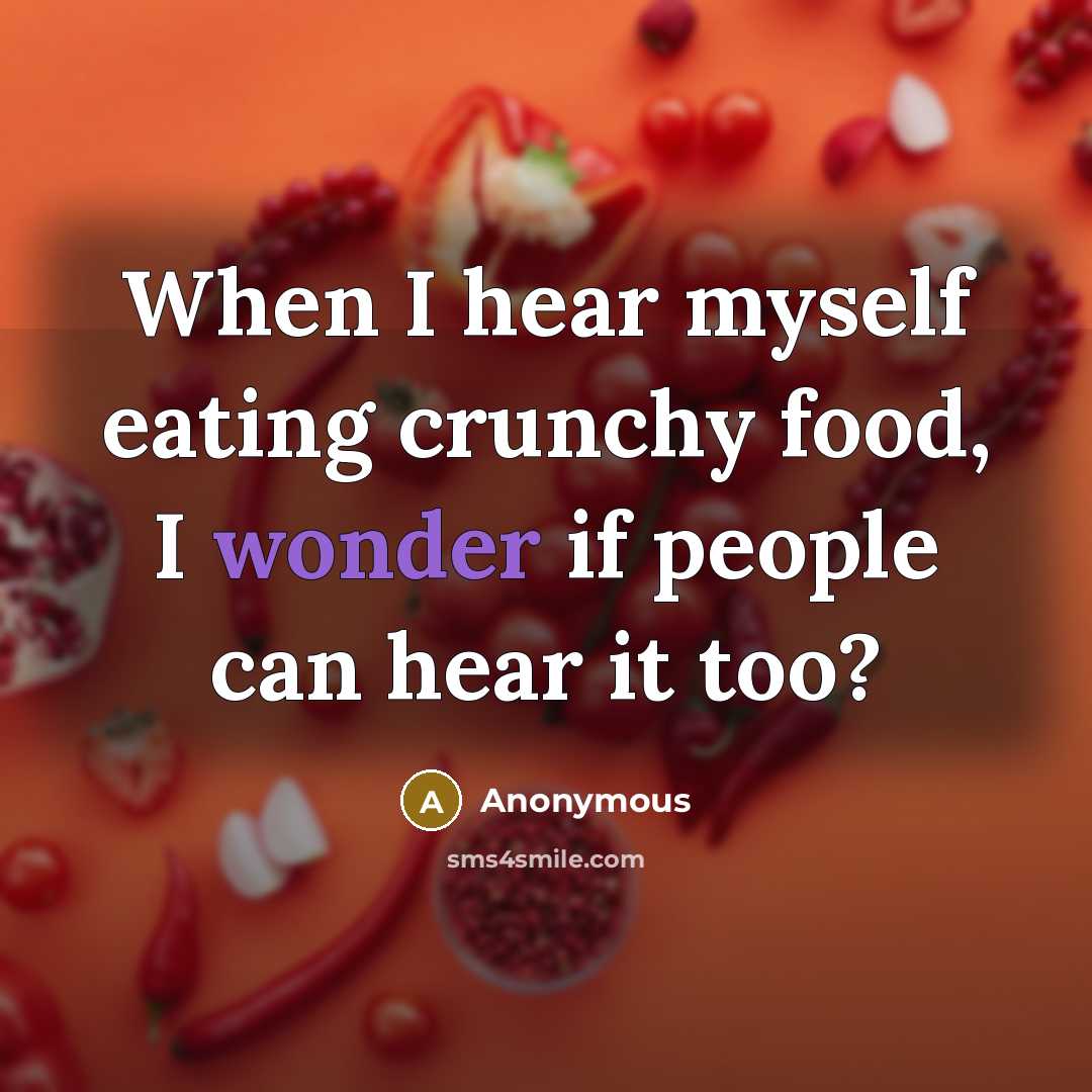 “When I hear myself eating crunchy food, I wonder if…” quote by Anonymous
