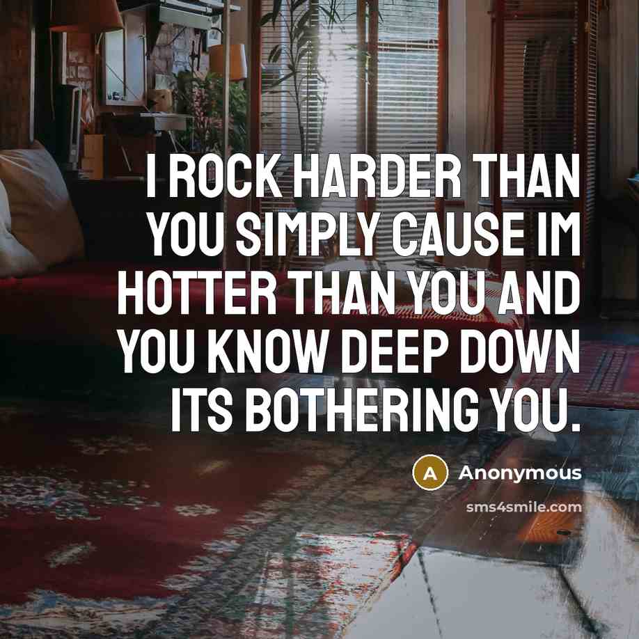 “I rock harder than you simply cause Im hotter than…” quote by Anonymous