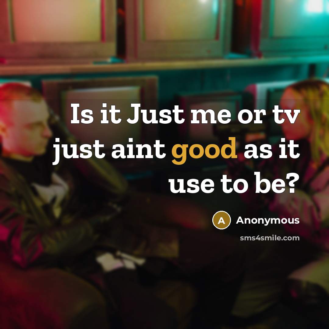 “Is it Just me or tv just aint good as it use to be?” quote by Anonymous