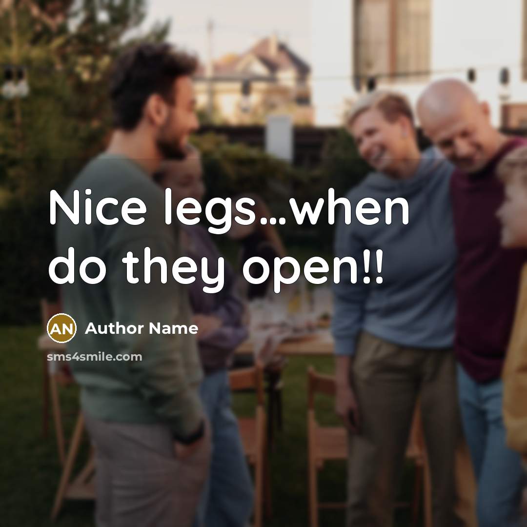 “Nice legs…when do they open!!” quote by Author Name