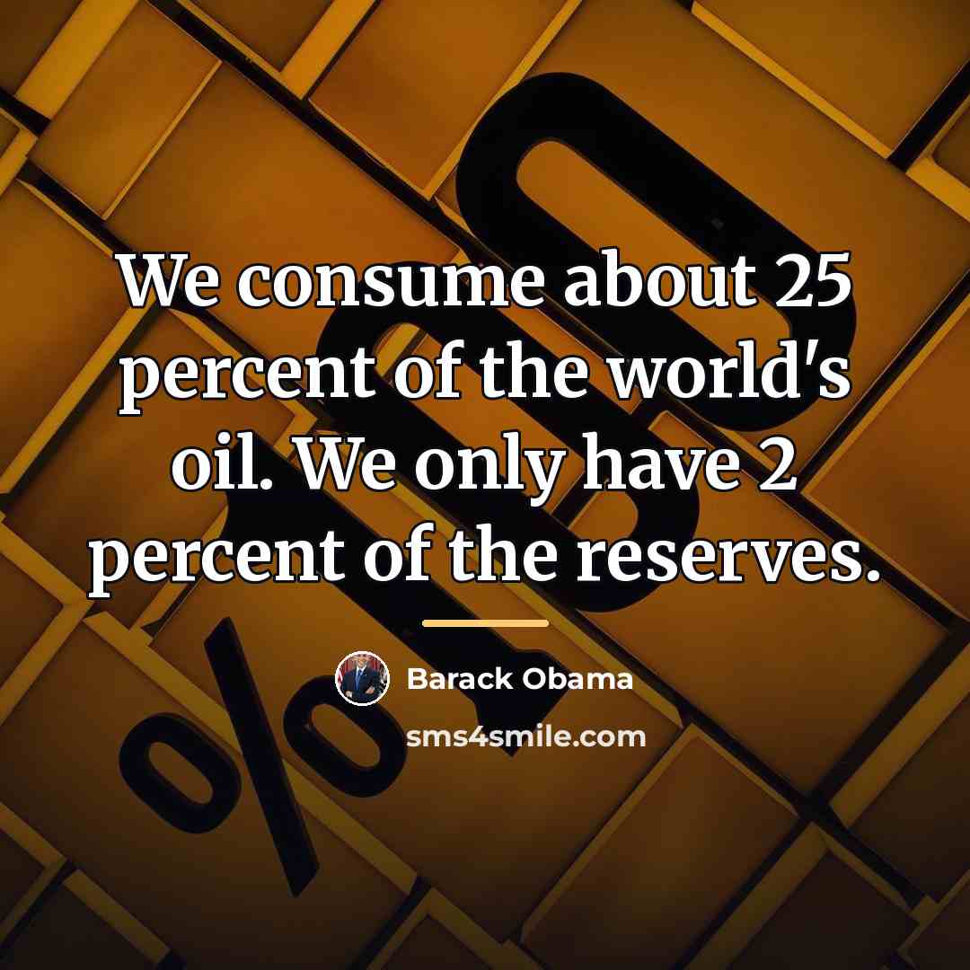 “We consume about 25 percent of the world's oil. We…” quote by Barack Obama