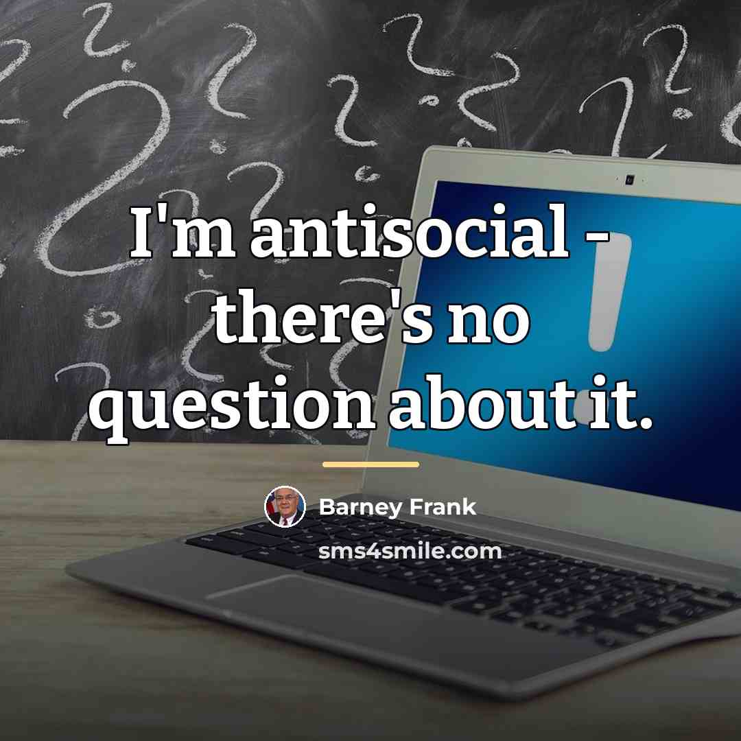 “I'm antisocial - there's no question about it.…” quote by Barney Frank