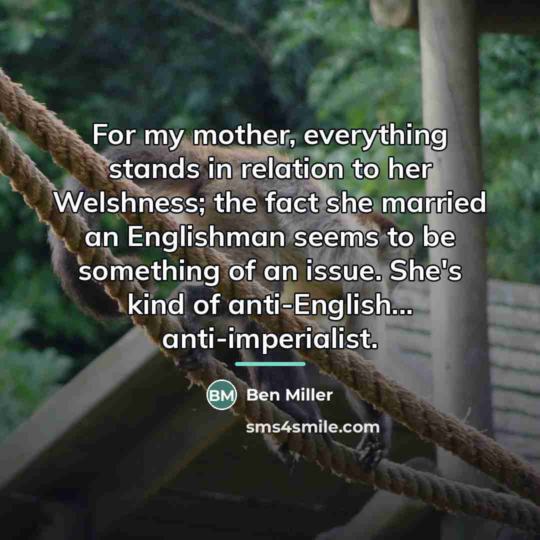 “For my mother, everything stands in relation to her Welshness;…” quote by Ben Miller