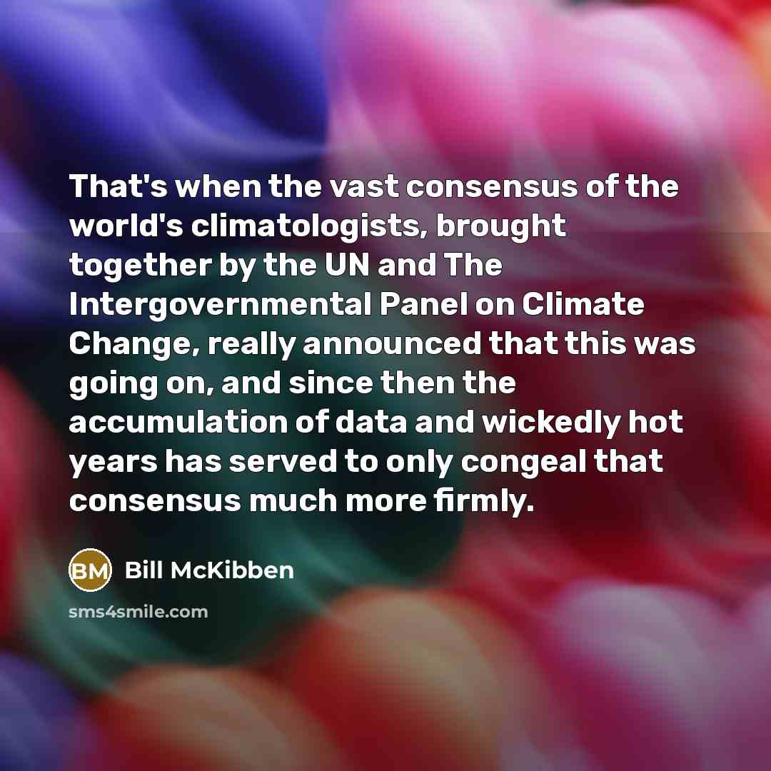 “That's when the vast consensus of the world's climatologists, brought…” quote by Bill McKibben