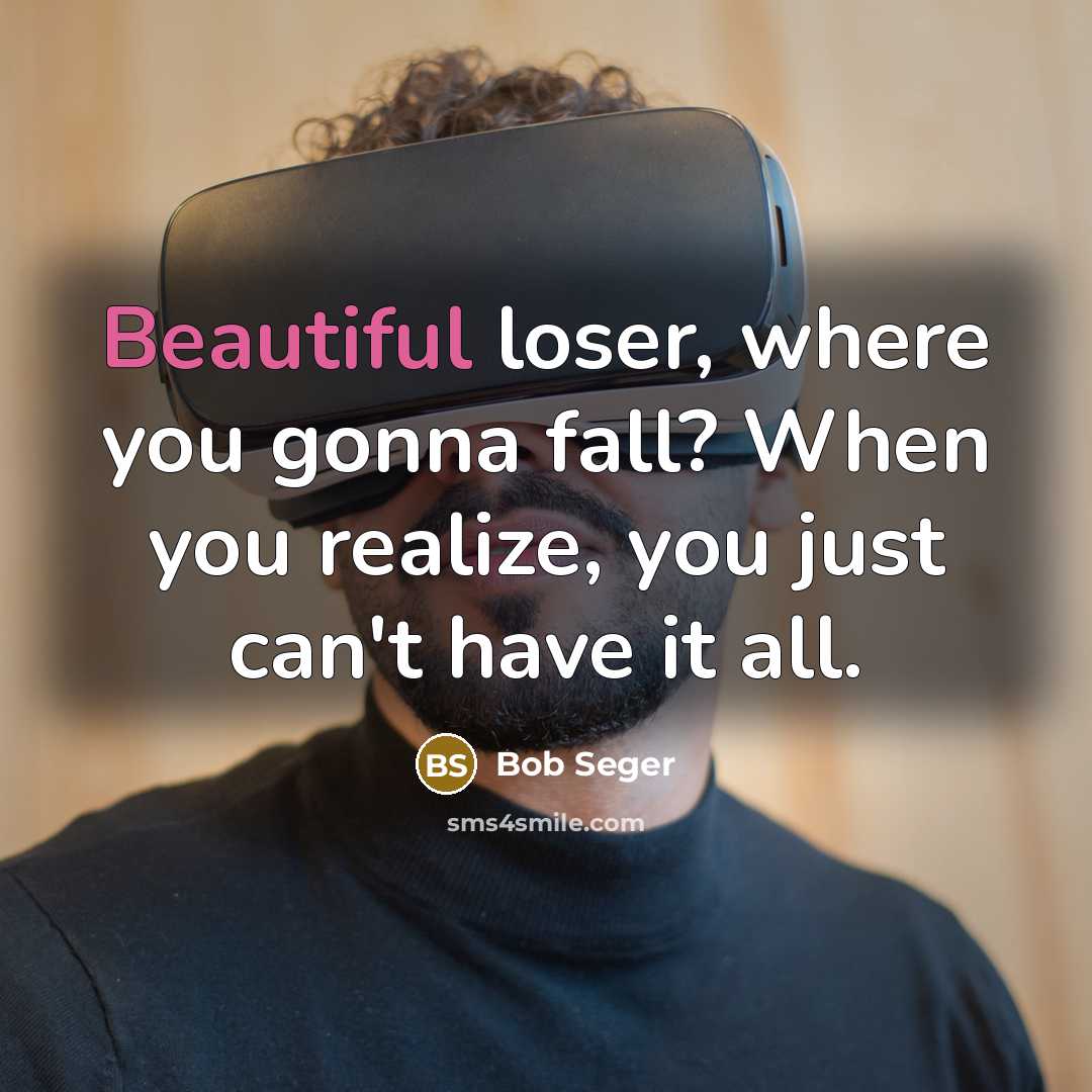 “Beautiful loser, where you gonna fall? When you realize, you…” quote by Bob Seger