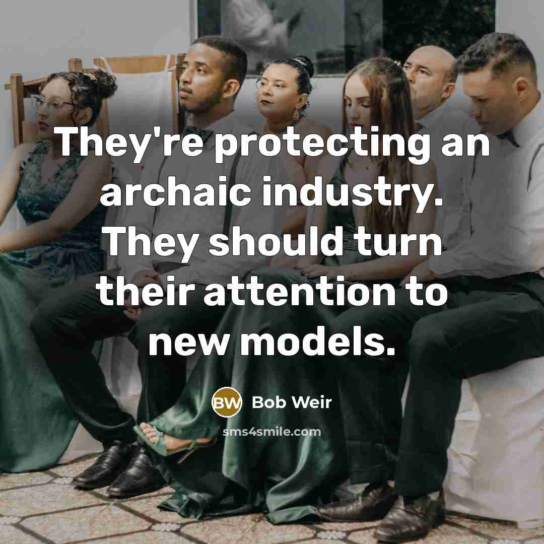 “They're protecting an archaic industry. They should turn their attention…” quote by Bob Weir