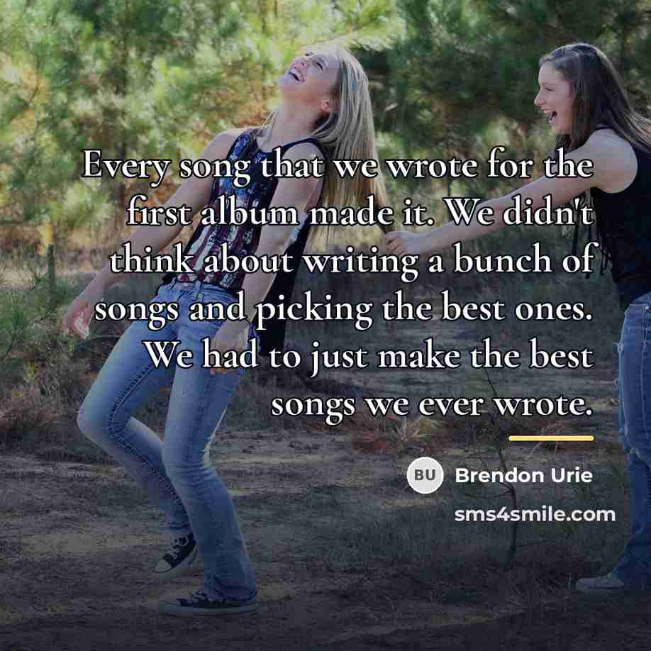 “Every song that we wrote for the first album made…” quote by Brendon Urie