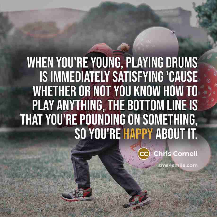 “When you're young, playing drums is immediately satisfying 'cause whether…” quote by Chris Cornell