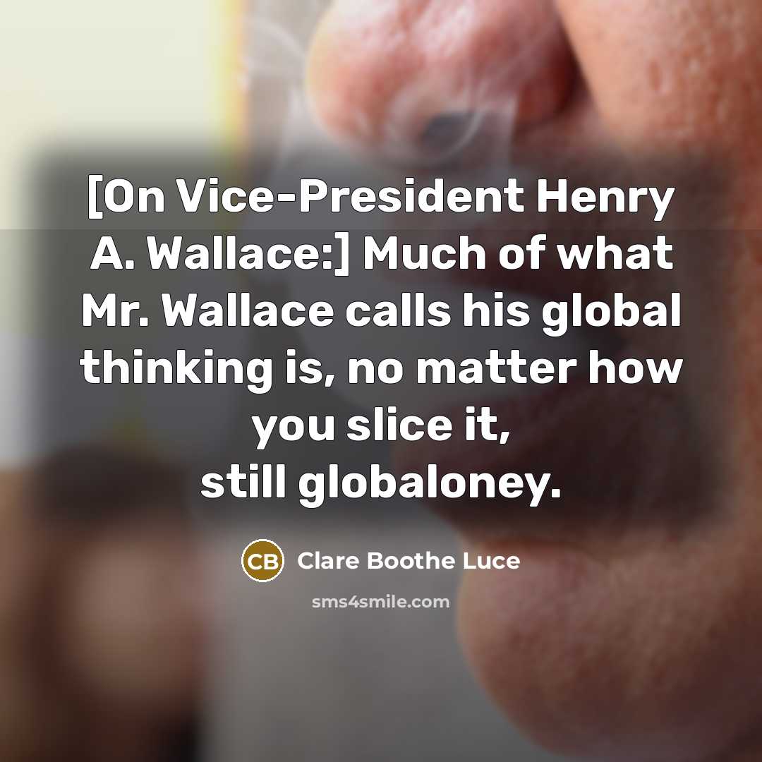 “[On Vice-President Henry A. Wallace:] Much of what Mr. Wallace calls his global thinking is, no matter how you slice it, still globaloney.” quote by Clare Boothe Luce