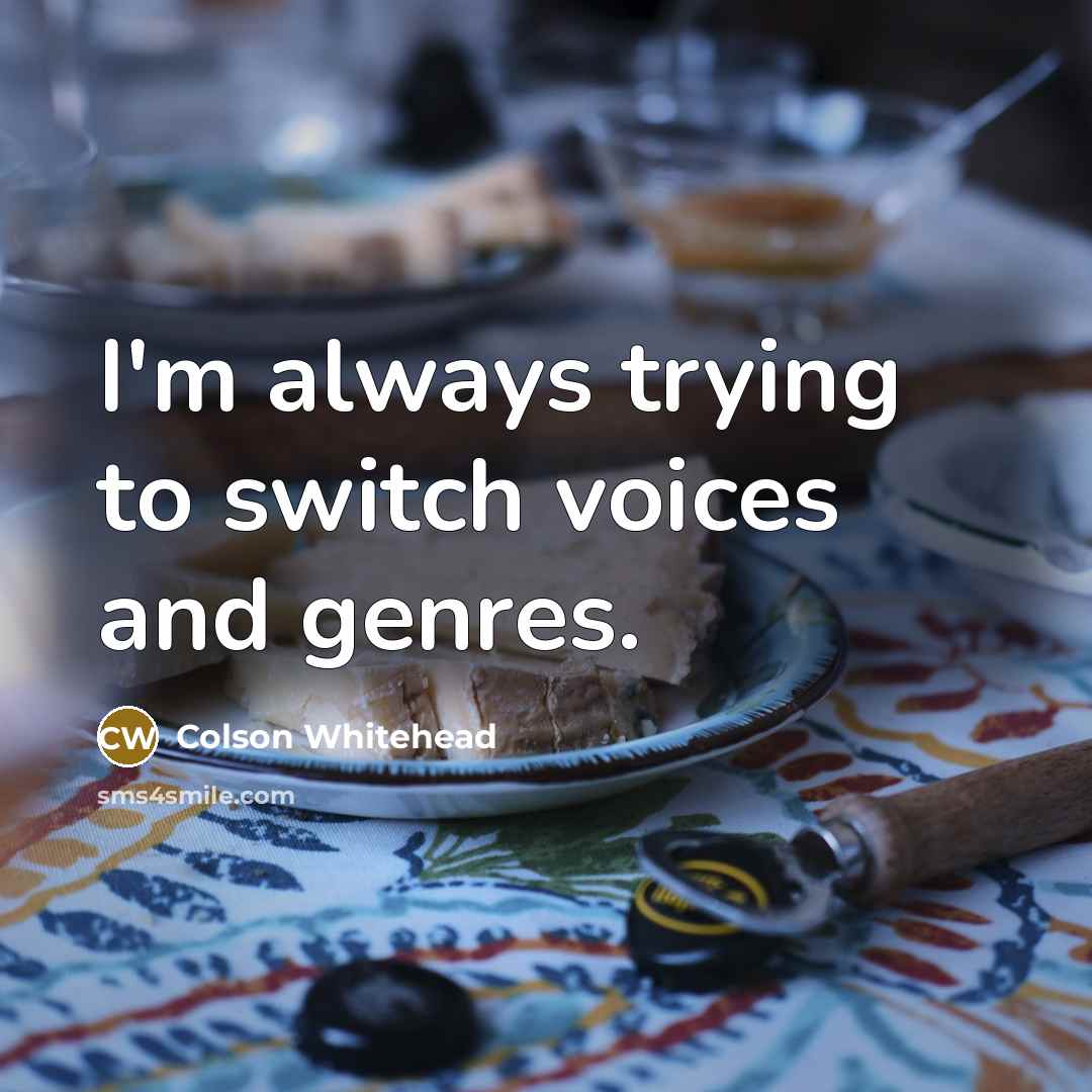 “I'm always trying to switch voices and genres.…” quote by Colson Whitehead