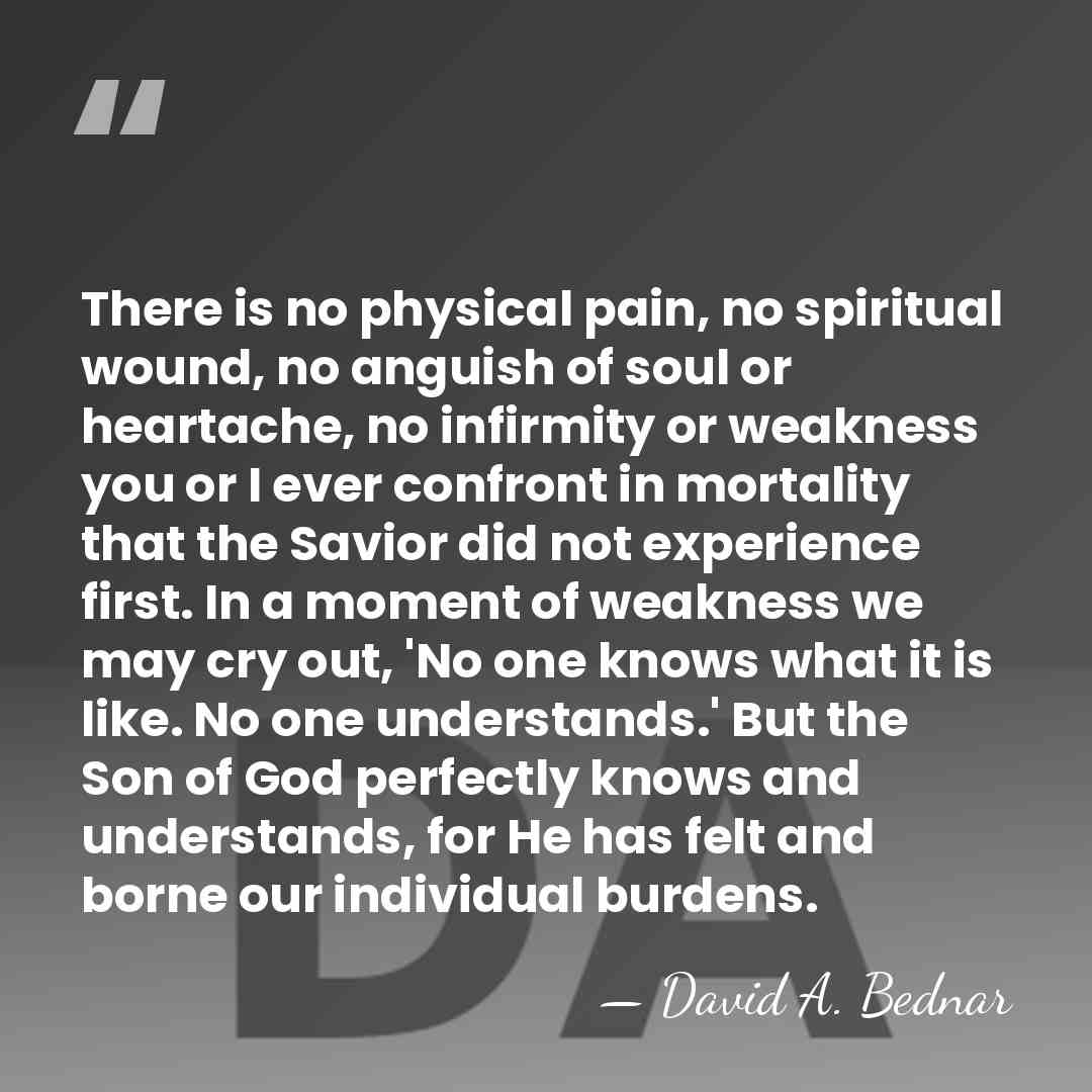 There is no physical pain, no spiritual wound, no anguish of soul&hellip; - David A. Bednar