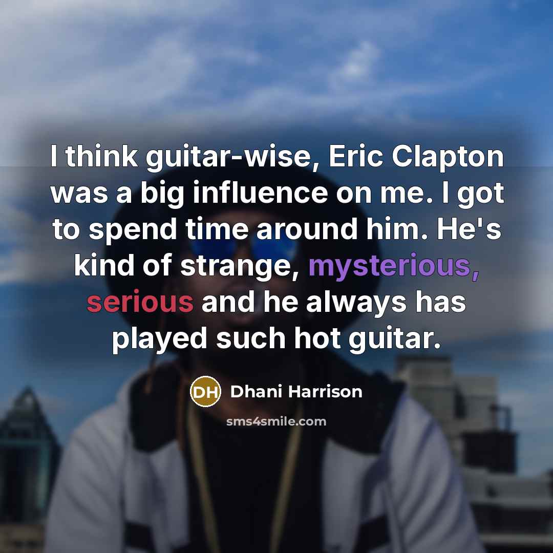 “I think guitar-wise, Eric Clapton was a big influence on me. I got to spend time around him. He's kind of strange, mysterious, serious and he always has played such hot guitar.” quote by Dhani Harrison