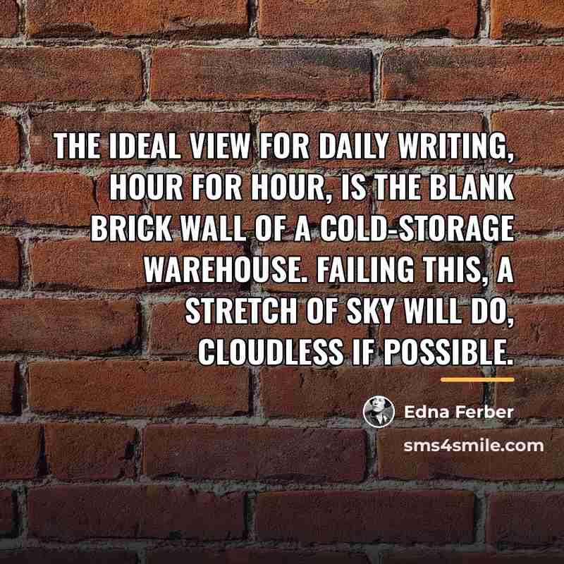 “The ideal view for daily writing, hour for hour, is…” quote by Edna Ferber