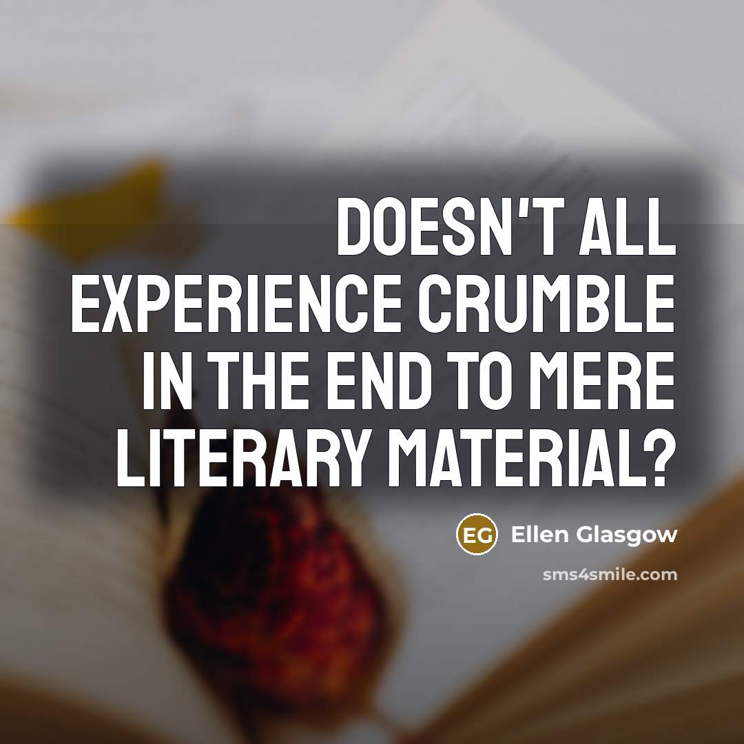 “Doesn't all experience crumble in the end to mere literary…” quote by Ellen Glasgow