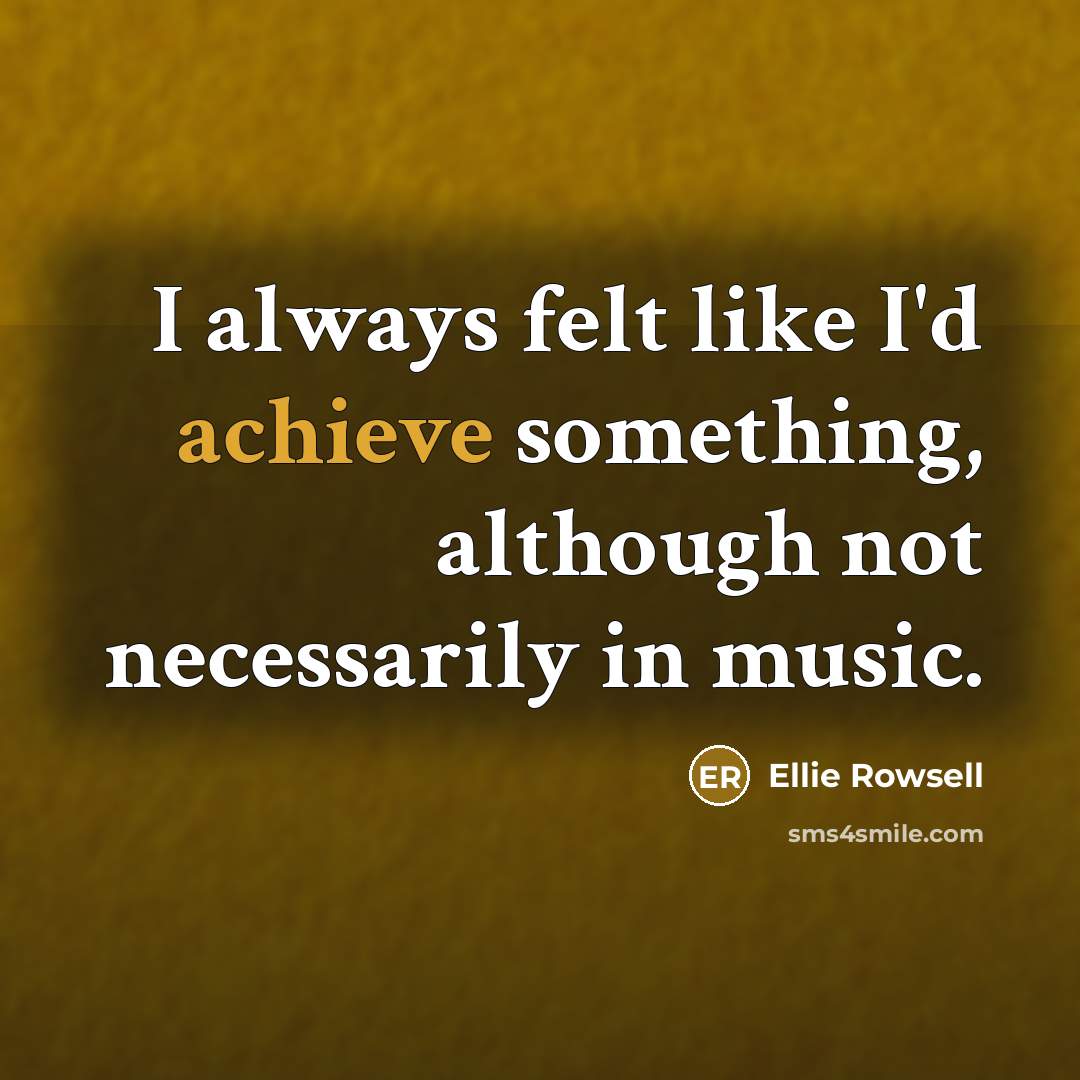 “I always felt like I'd achieve something, although not necessarily…” quote by Ellie Rowsell