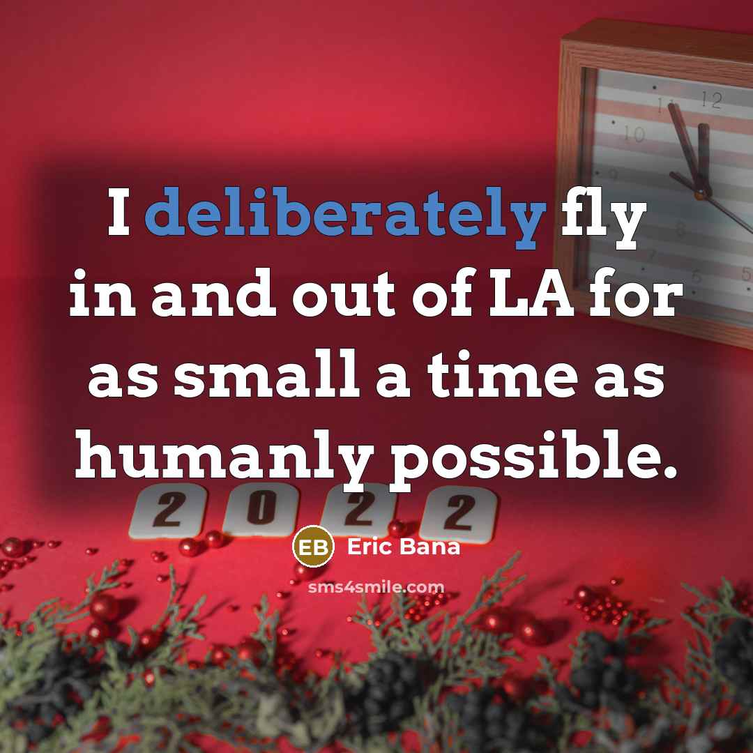 “I deliberately fly in and out of LA for as small a time as humanly possible.” quote by Eric Bana