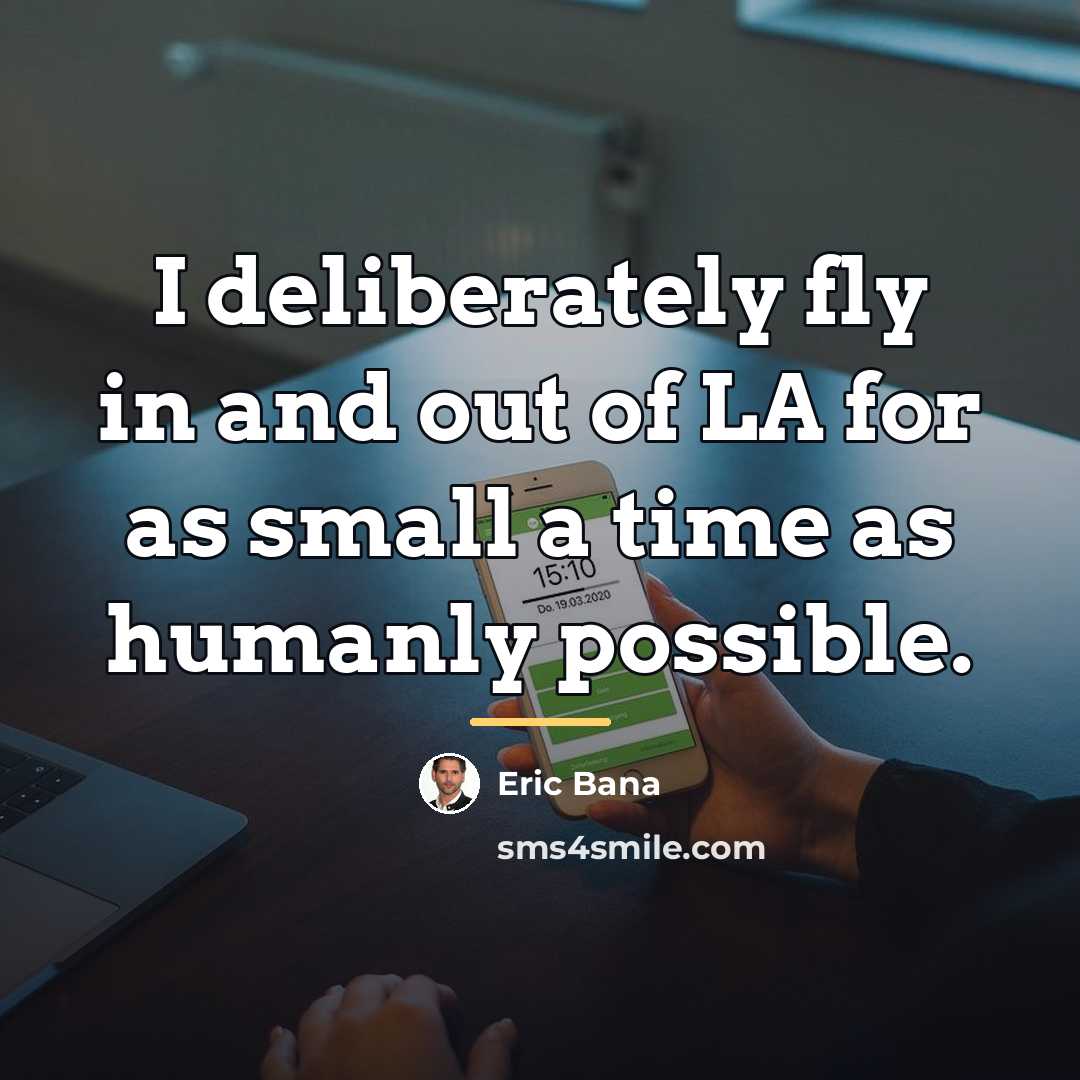 “I deliberately fly in and out of LA for as…” quote by Eric Bana
