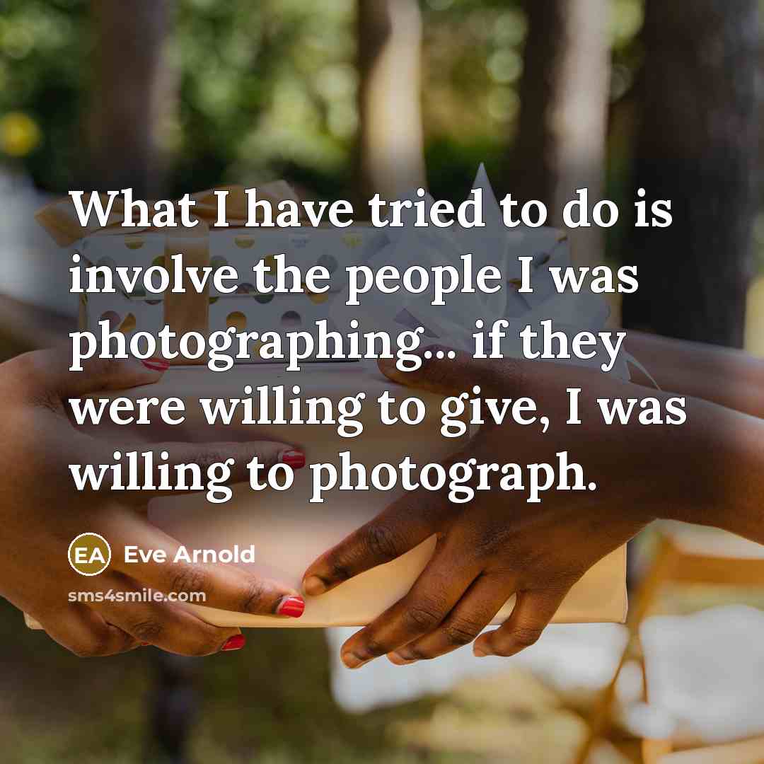 “What I have tried to do is involve the people…” quote by Eve Arnold