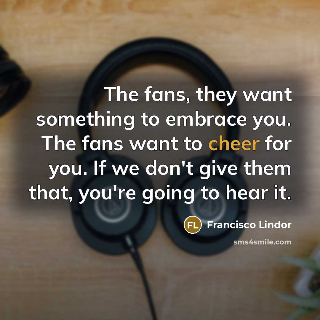 “The fans, they want something to embrace you. The fans…” quote by Francisco Lindor