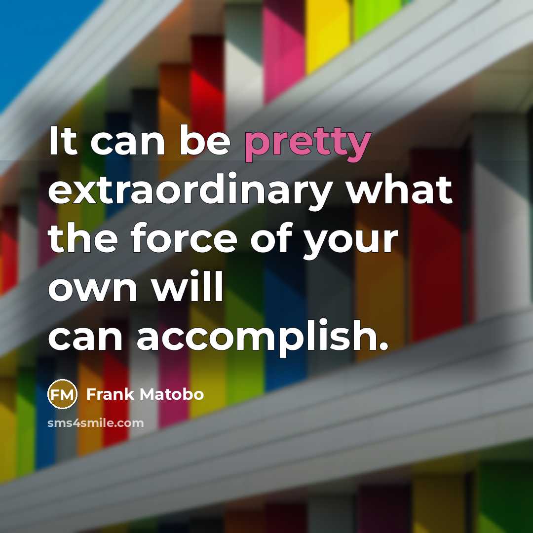 “It can be pretty extraordinary what the force of your…” quote by Frank Matobo