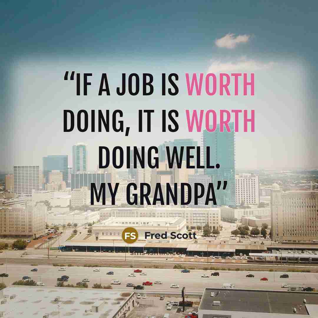 “If a job is worth doing, it is worth doing well. my grandpa” quote by Fred Scott