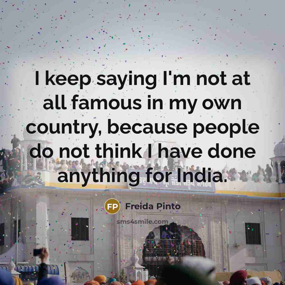 “I keep saying I'm not at all famous in my…” quote by Freida Pinto