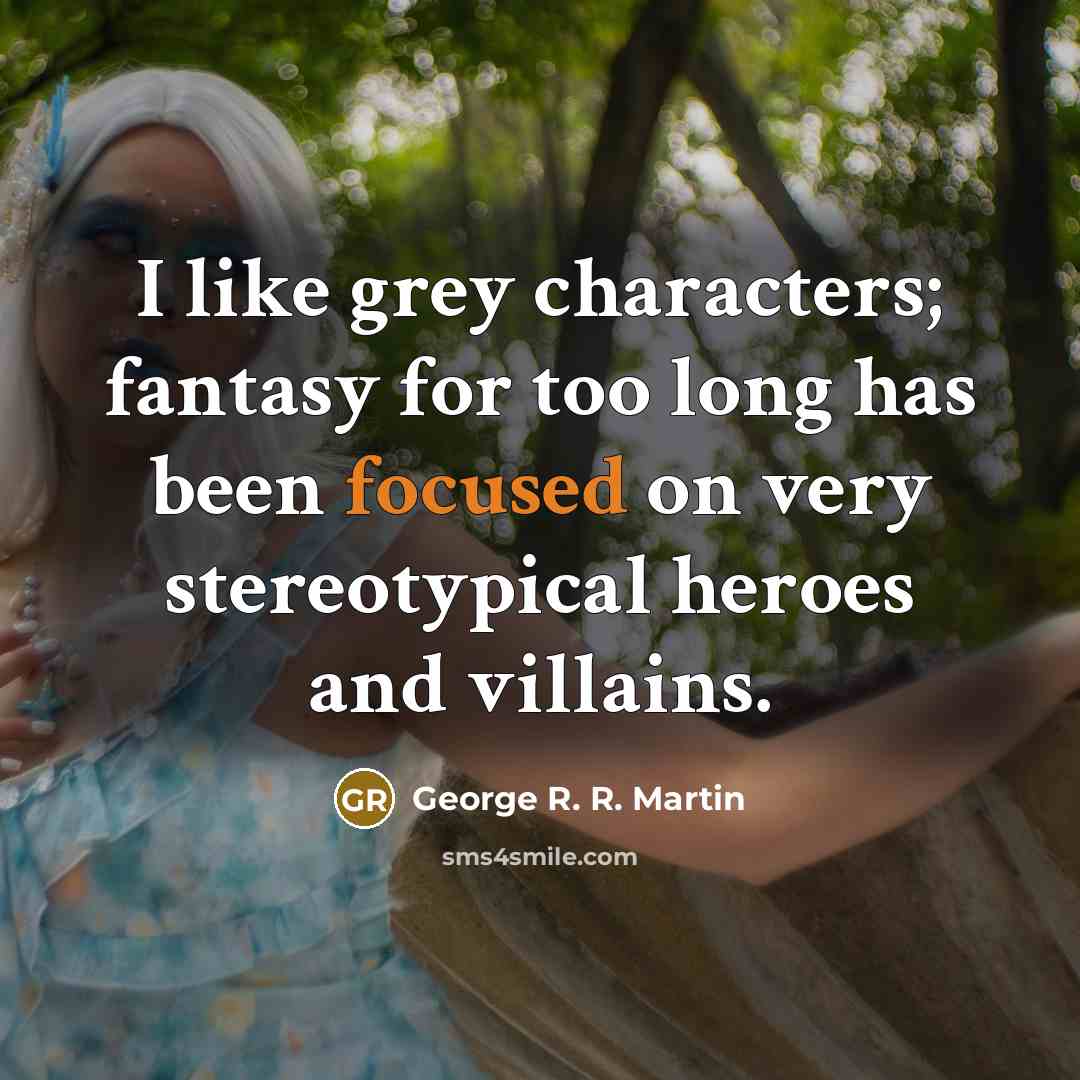 “I like grey characters; fantasy for too long has been…” quote by George R. R. Martin