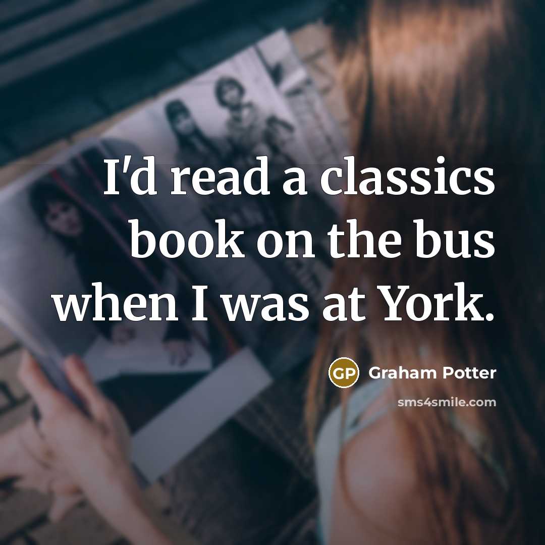 “I'd read a classics book on the bus when I…” quote by Graham Potter