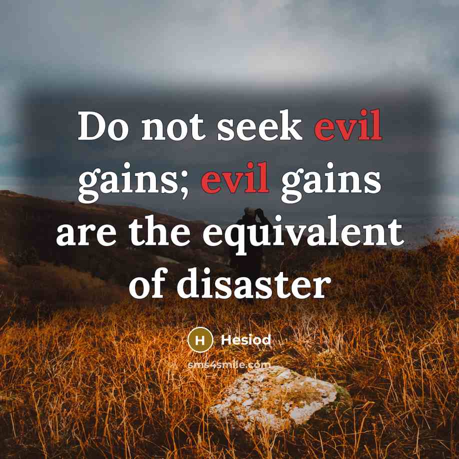“Do not seek evil gains; evil gains are the equivalent…” quote by Hesiod