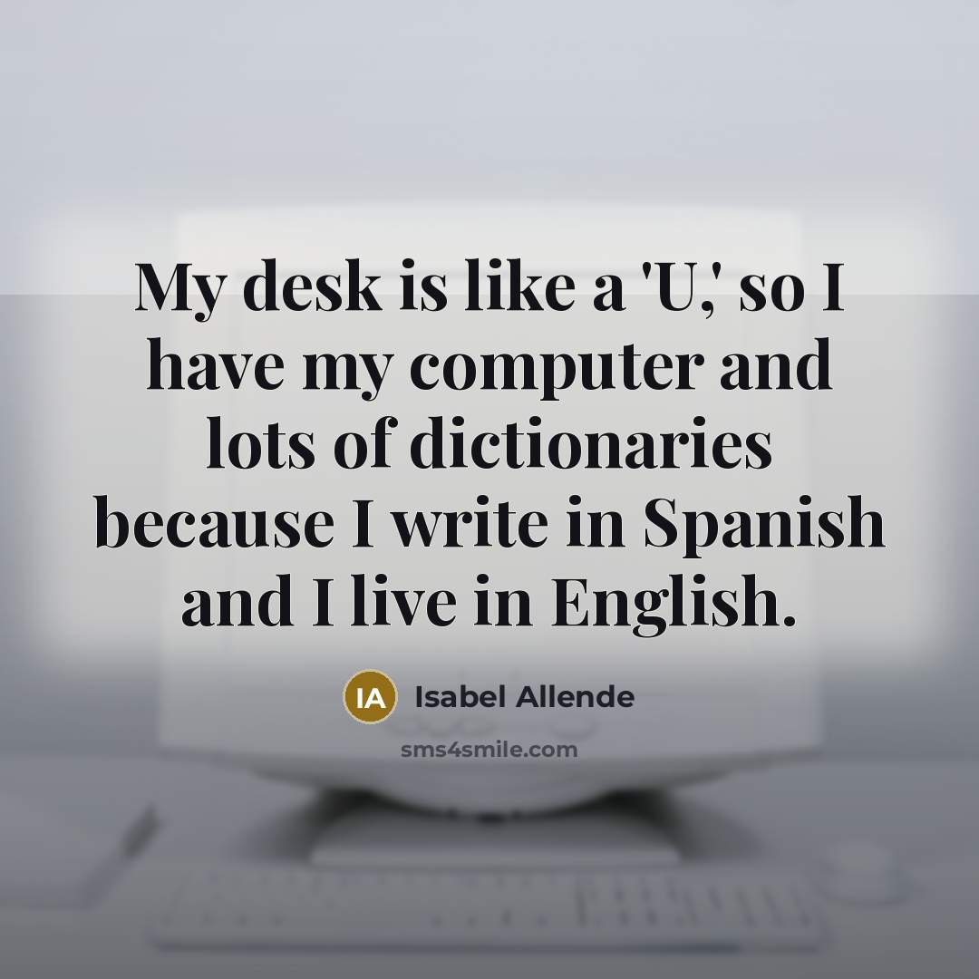 “My desk is like a 'U,' so I have my…” quote by Isabel Allende