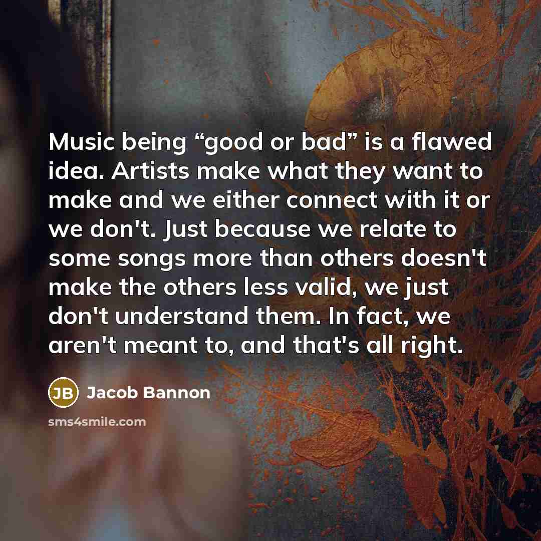 “Music being “good or bad” is a flawed idea. Artists…” quote by Jacob Bannon