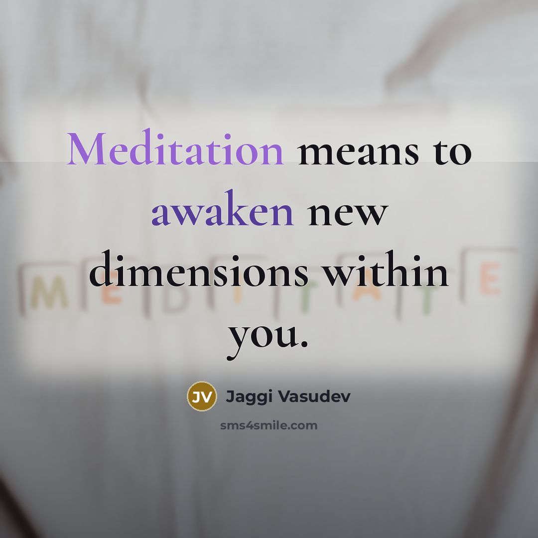 “Meditation means to awaken new dimensions within you.” quote by Jaggi Vasudev