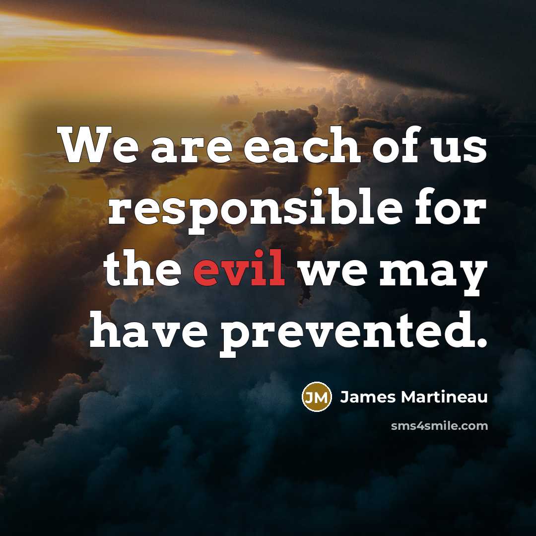 “We are each of us responsible for the evil we…” quote by James Martineau