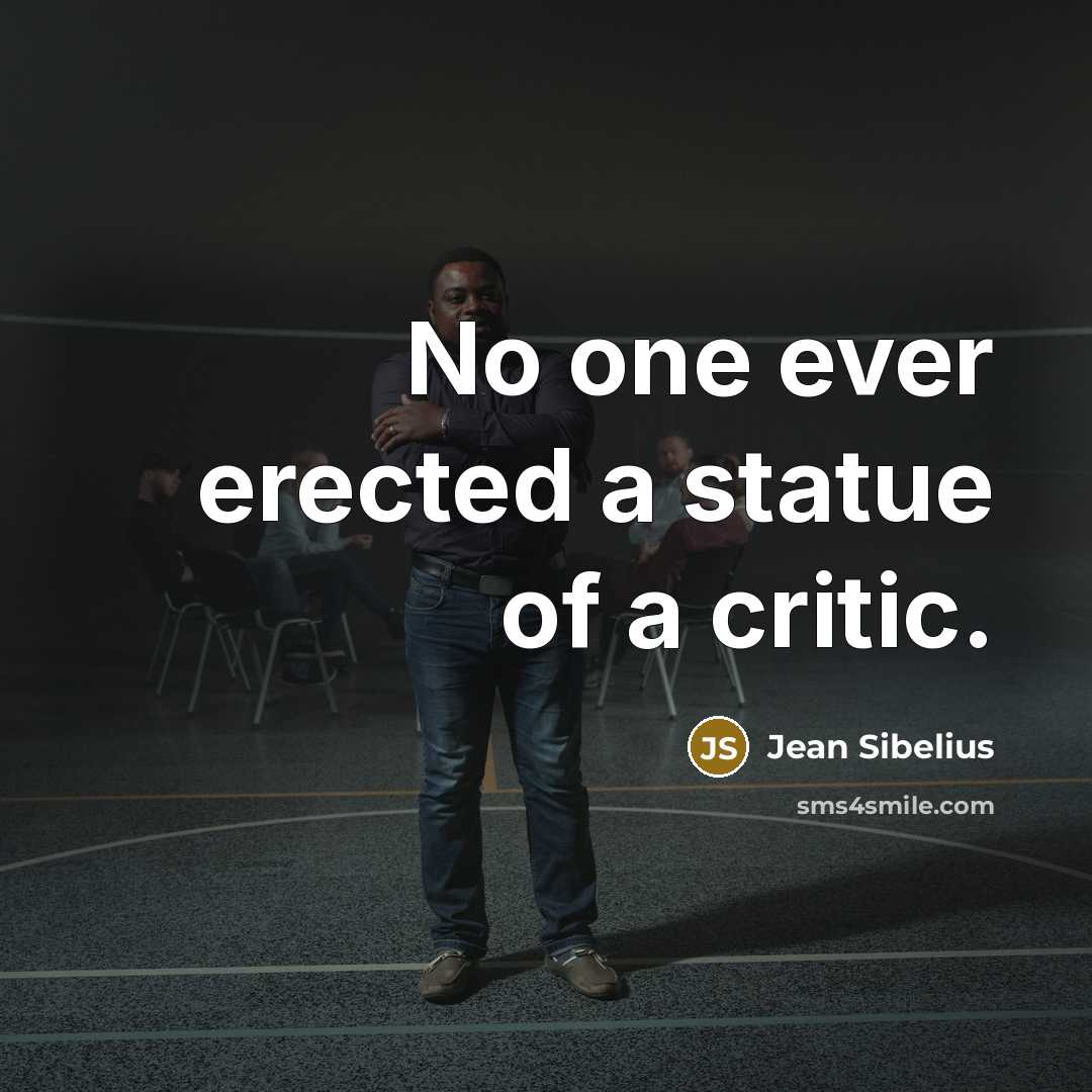 “No one ever erected a statue of a critic.” quote by Jean Sibelius