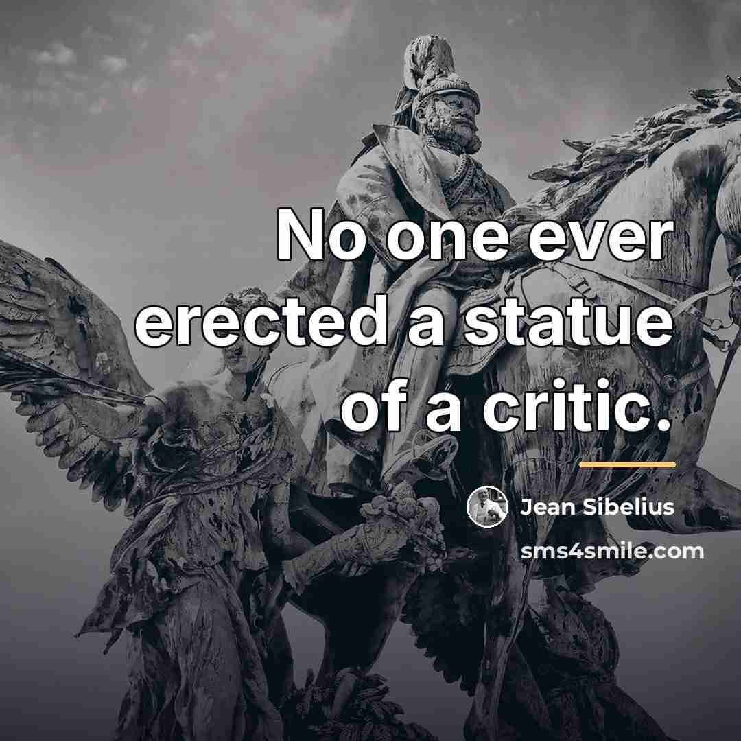 “No one ever erected a statue of a critic.…” quote by Jean Sibelius